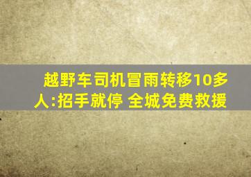 越野车司机冒雨转移10多人:招手就停 全城免费救援